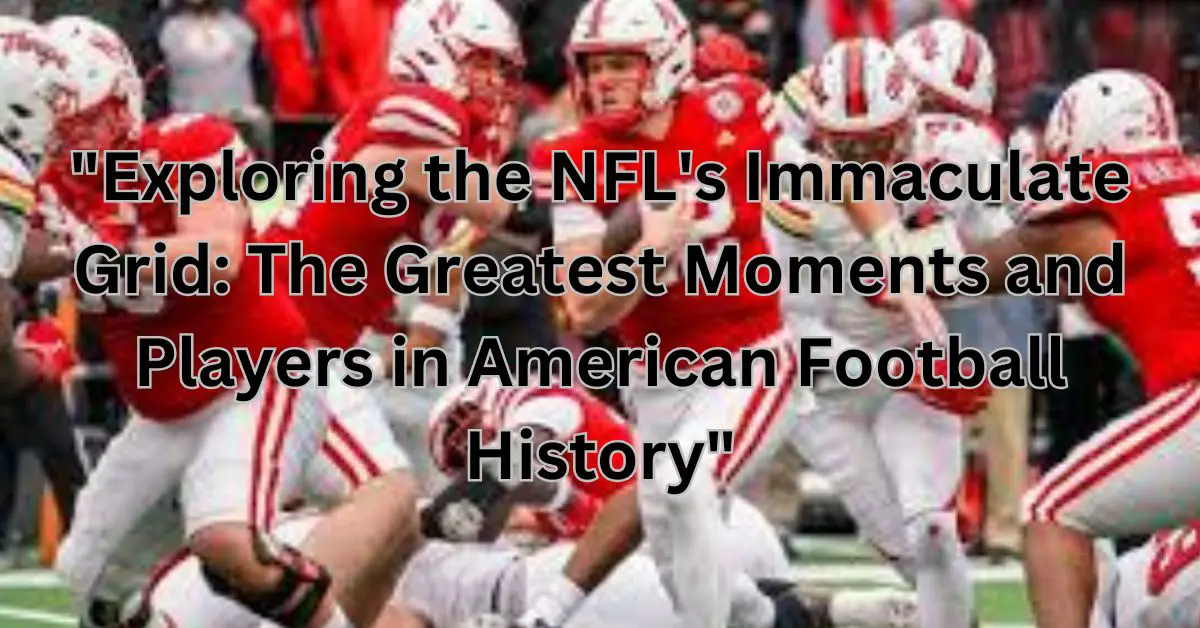 "Exploring the NFL's Immaculate Grid: The Greatest Moments and Players in American Football History"