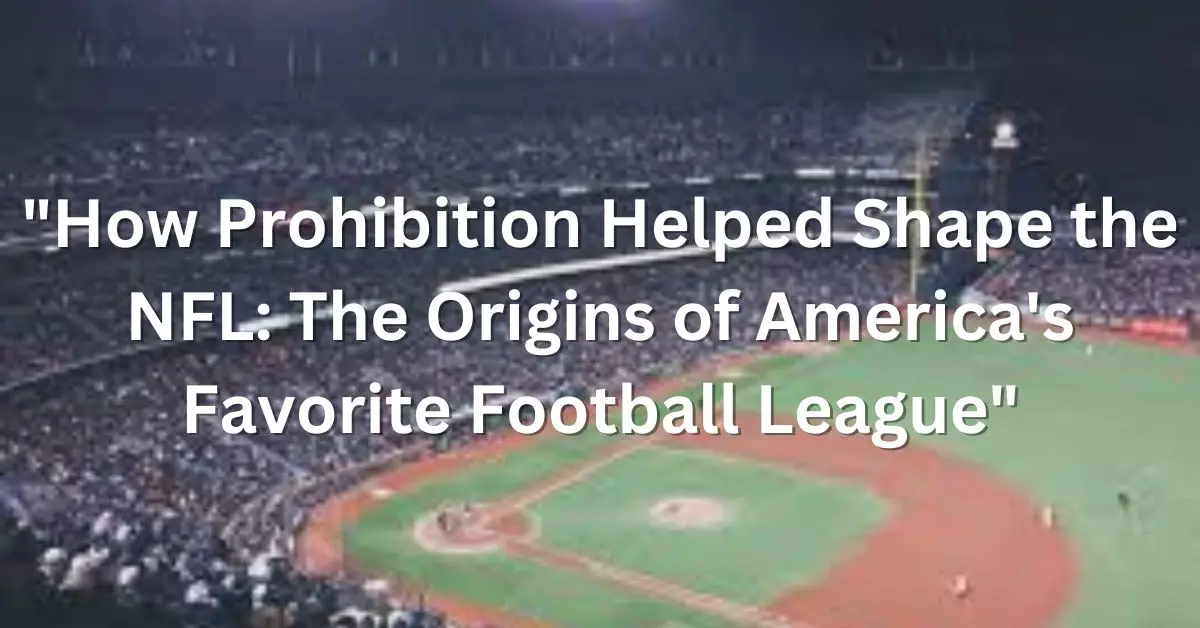 "How Prohibition Helped Shape the NFL: The Origins of America's Favorite Football League"