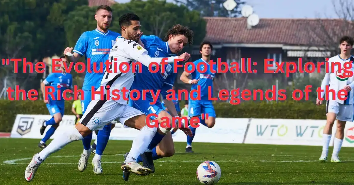 "The Evolution of Football: Exploring the Rich History and Legends of the Game"