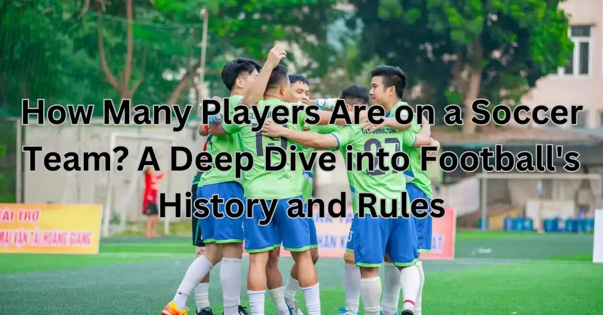 How Many Players Are on a Soccer Team? A Deep Dive into Football's History and Rules