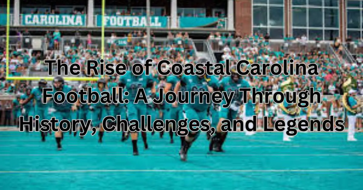 The Rise of Coastal Carolina Football: A Journey Through History, Challenges, and Legends