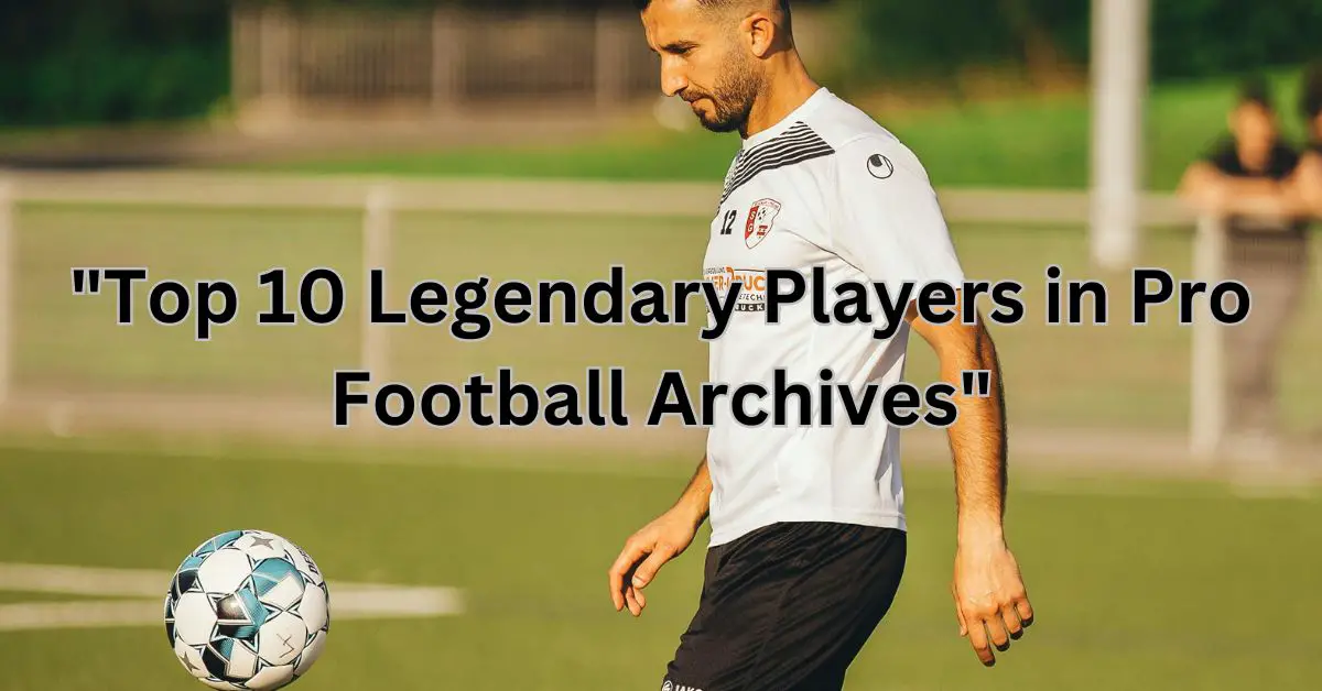 "Top 10 Legendary Players in Pro Football Archives"